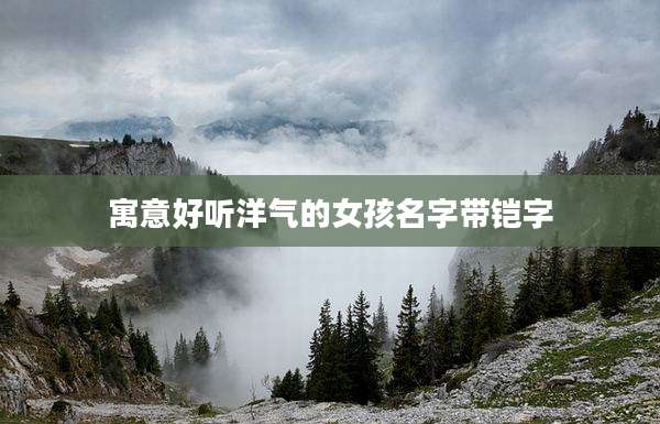 寓意好听洋气的女孩名字带铠字