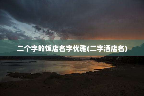 二个字的饭店名字优雅(二字酒店名)