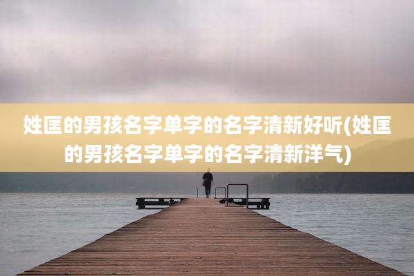 姓匡的男孩名字单字的名字清新好听(姓匡的男孩名字单字的名字清新洋气)