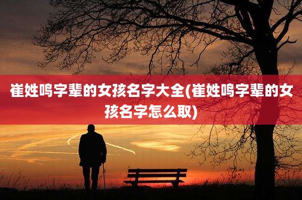 崔姓鸣字辈的女孩名字大全(崔姓鸣字辈的女孩名字怎么取)