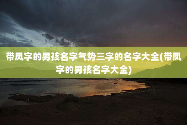 带凤字的男孩名字气势三字的名字大全(带凤字的男孩名字大全)