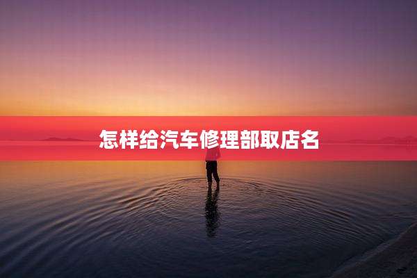 怎样给汽车修理部取店名