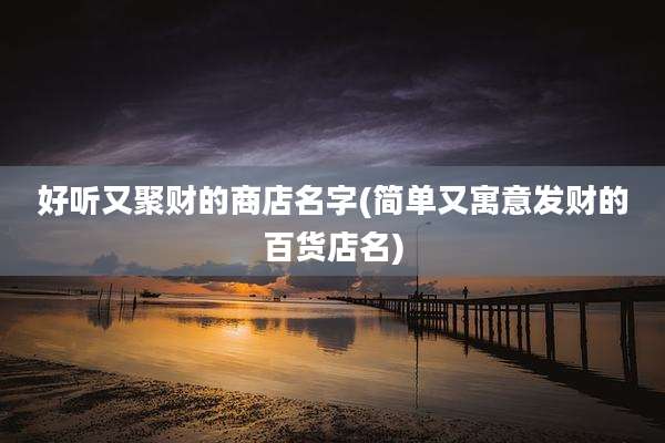 好听又聚财的商店名字(简单又寓意发财的百货店名)