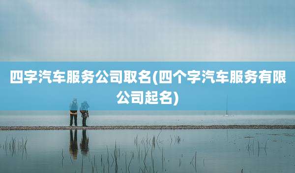 四字汽车服务公司取名(四个字汽车服务有限公司起名)