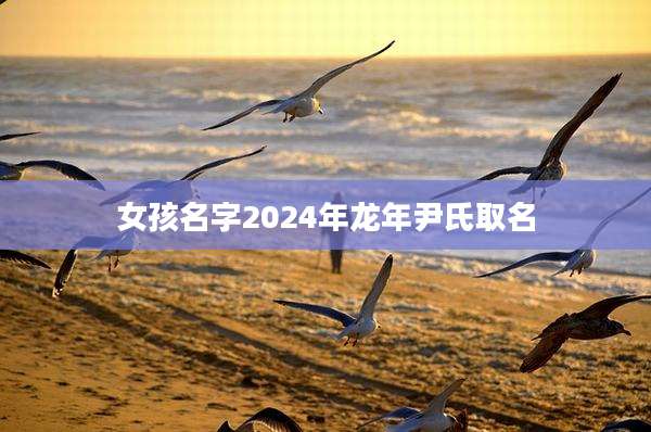 女孩名字2024年龙年尹氏取名