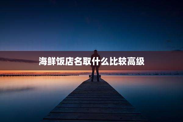 海鲜饭店名取什么比较高级
