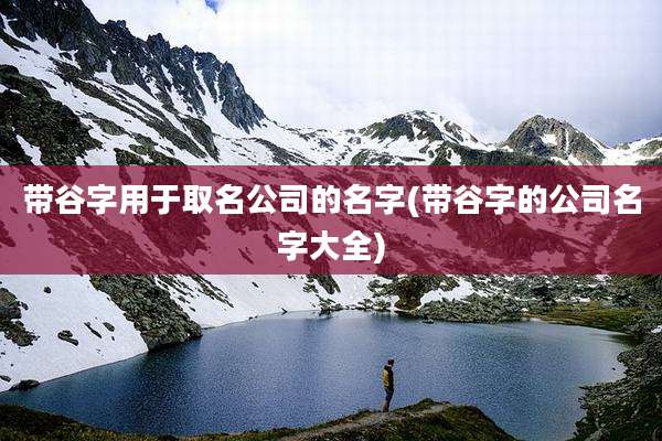 带谷字用于取名公司的名字(带谷字的公司名字大全)