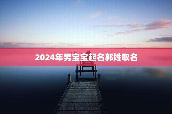 2024年男宝宝起名郭姓取名