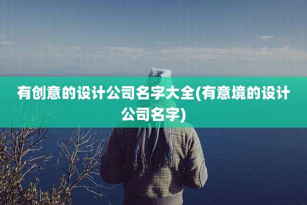 有创意的设计公司名字大全(有意境的设计公司名字)