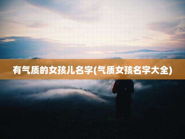 有气质的女孩儿名字(气质女孩名字大全)