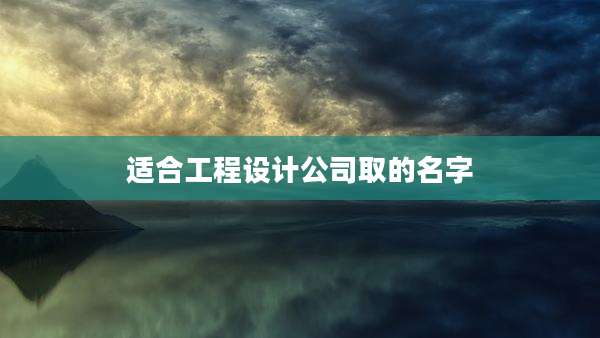 适合工程设计公司取的名字