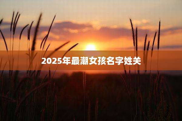 2025年最潮女孩名字姓关