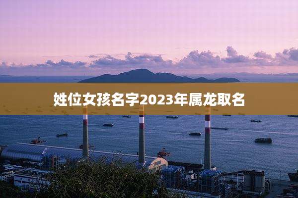 姓位女孩名字2023年属龙取名