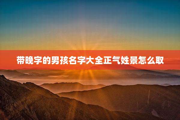 带晚字的男孩名字大全正气姓景怎么取