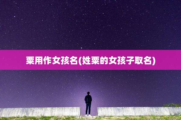粟用作女孩名(姓粟的女孩子取名)