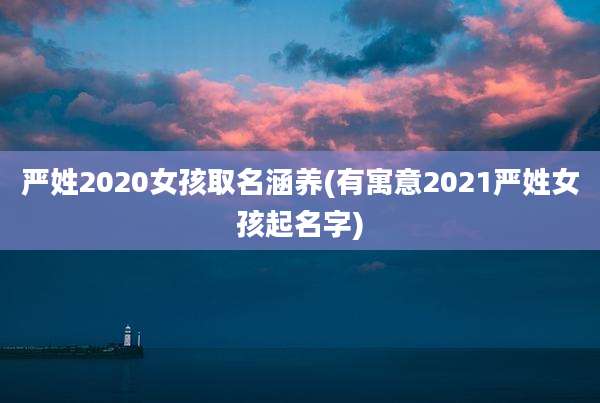 严姓2020女孩取名涵养(有寓意2021严姓女孩起名字)