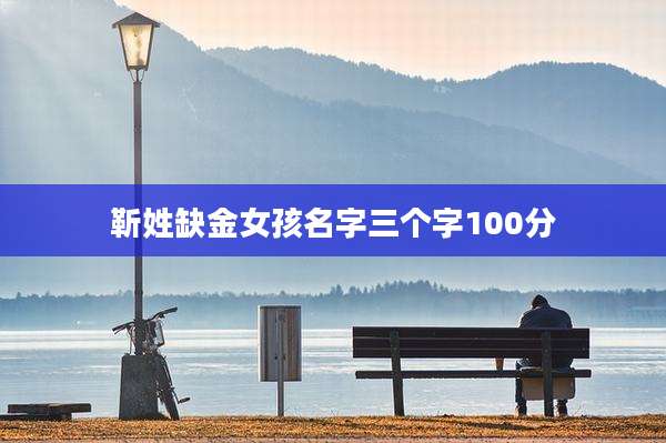 靳姓缺金女孩名字三个字100分
