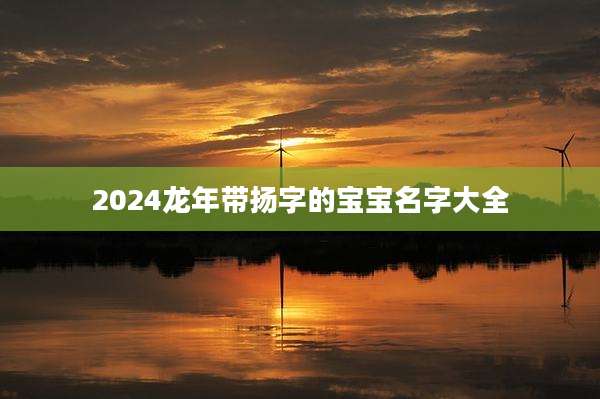 2024龙年带扬字的宝宝名字大全