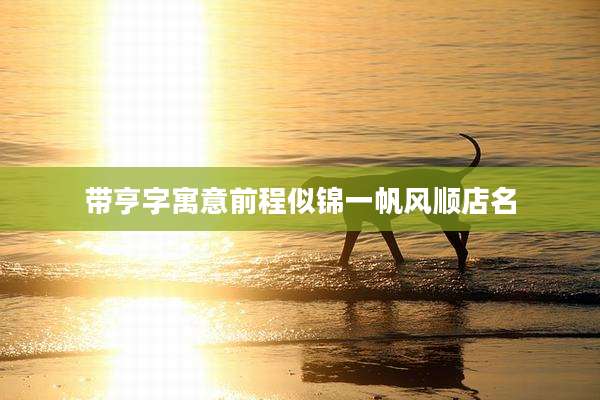 带亨字寓意前程似锦一帆风顺店名