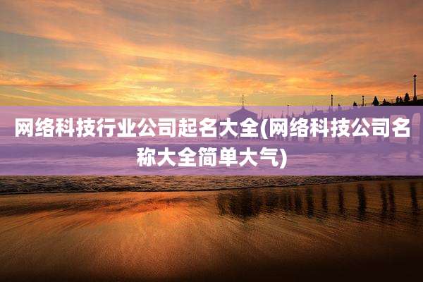 网络科技行业公司起名大全(网络科技公司名称大全简单大气)