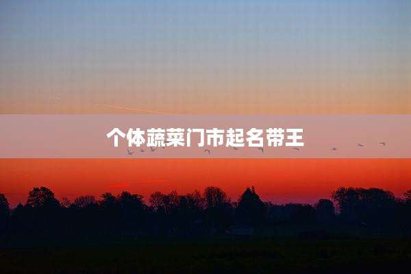 个体蔬菜门市起名带王