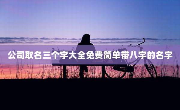 公司取名三个字大全免费简单带八字的名字