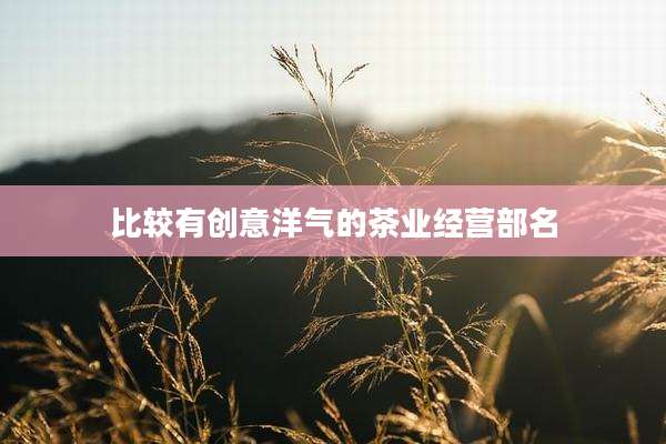比较有创意洋气的茶业经营部名