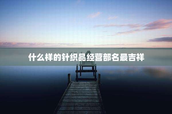 什么样的针织品经营部名最吉祥