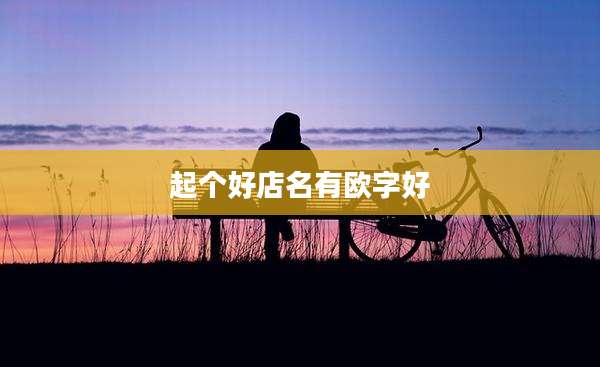 起个好店名有欧字好