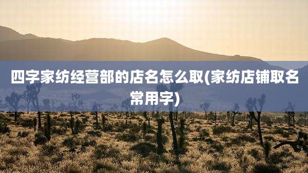 四字家纺经营部的店名怎么取(家纺店铺取名常用字)