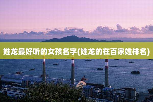 姓龙最好听的女孩名字(姓龙的在百家姓排名)