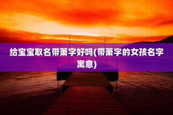 给宝宝取名带萧字好吗(带萧字的女孩名字寓意)