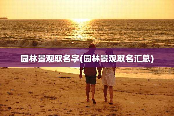园林景观取名字(园林景观取名汇总)