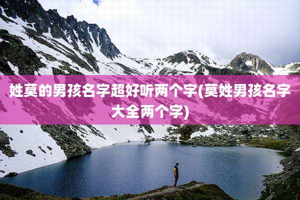 姓莫的男孩名字超好听两个字(莫姓男孩名字大全两个字)