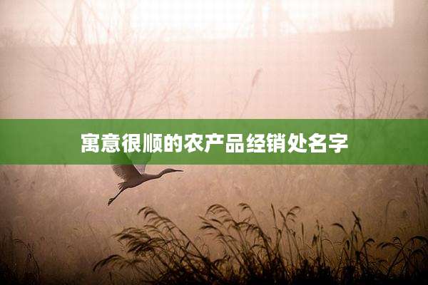 寓意很顺的农产品经销处名字
