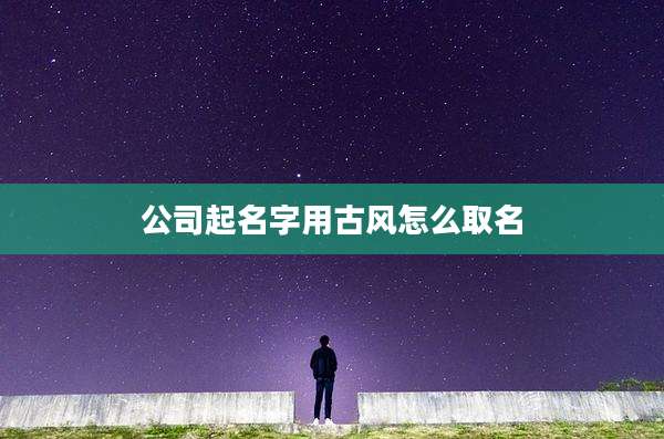 公司起名字用古风怎么取名