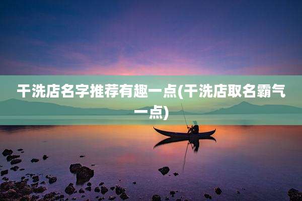 干洗店名字推荐有趣一点(干洗店取名霸气一点)