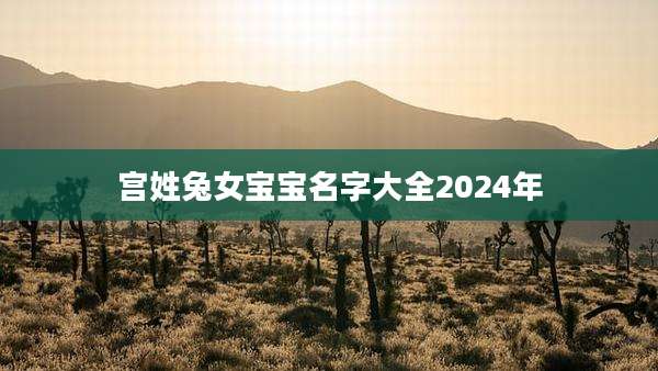 宫姓兔女宝宝名字大全2024年
