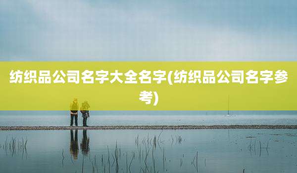纺织品公司名字大全名字(纺织品公司名字参考)