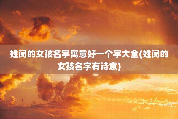姓闵的女孩名字寓意好一个字大全(姓闵的女孩名字有诗意)