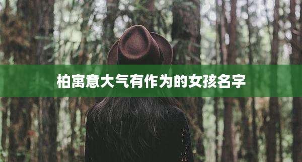 柏寓意大气有作为的女孩名字