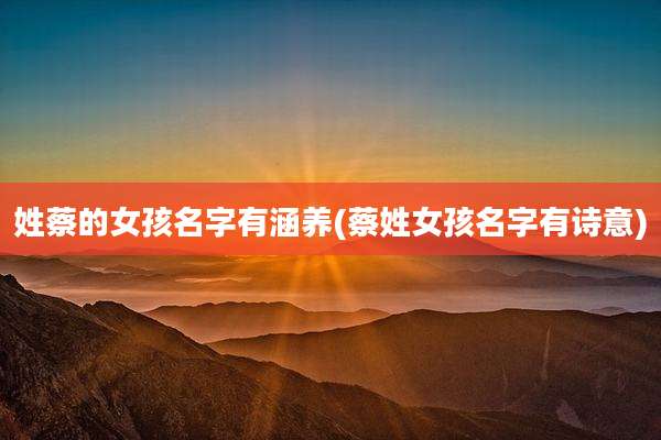姓蔡的女孩名字有涵养(蔡姓女孩名字有诗意)