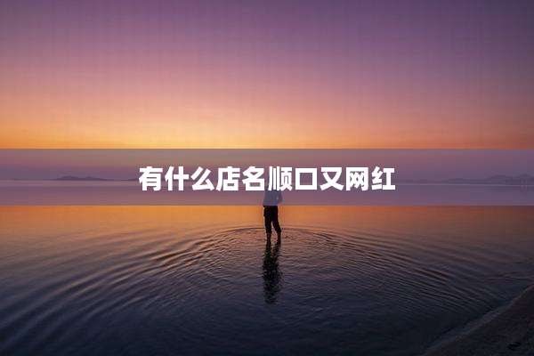 有什么店名顺口又网红
