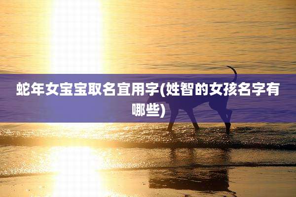 蛇年女宝宝取名宜用字(姓智的女孩名字有哪些)