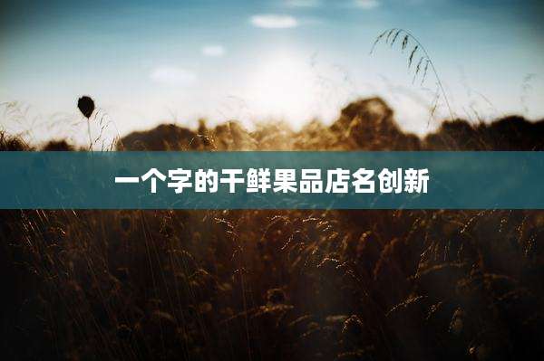 一个字的干鲜果品店名创新