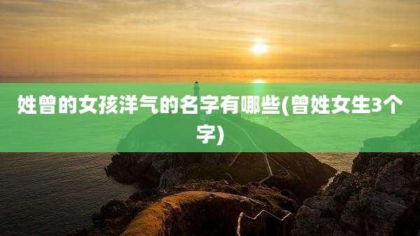姓曾的女孩洋气的名字有哪些(曾姓女生3个字)