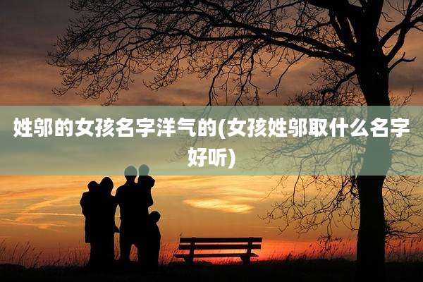 姓邬的女孩名字洋气的(女孩姓邬取什么名字好听)