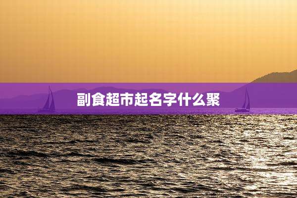 副食超市起名字什么聚