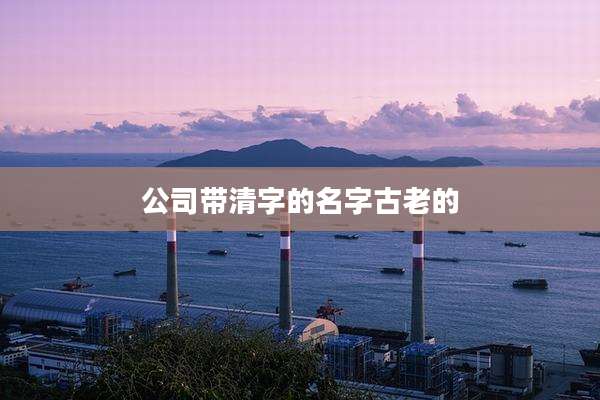 公司带清字的名字古老的