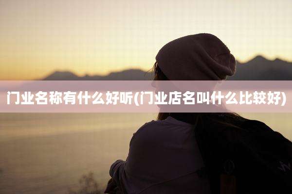 门业名称有什么好听(门业店名叫什么比较好)